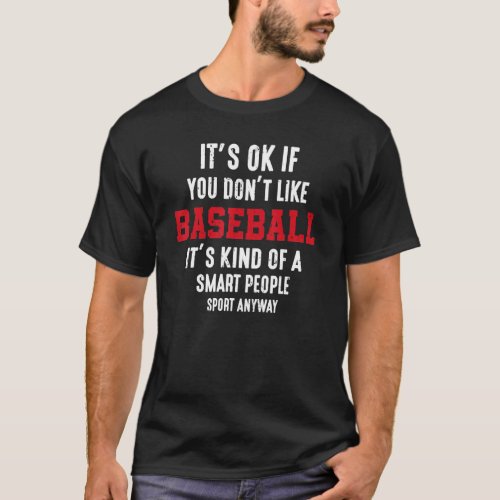 its ok you dont like baseball it kind of a smart  T_Shirt
