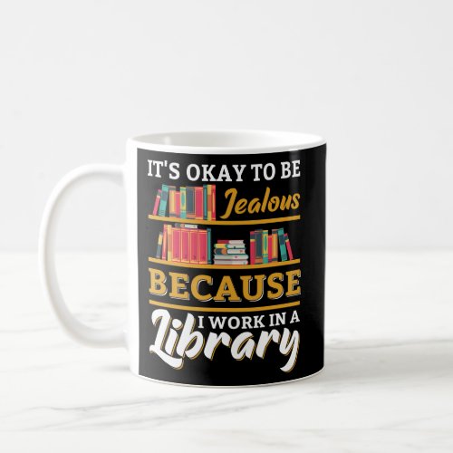 ItS Okay Be Jealous I Work In Library Librarian Coffee Mug