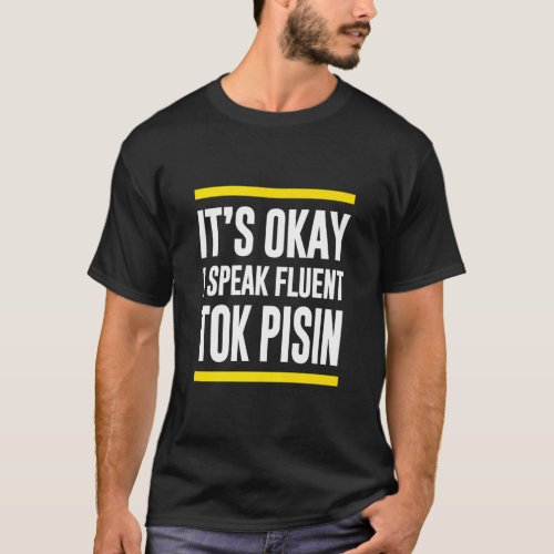 Its Okay I Speak Fluent Tok Pisin Papua New Guinea T_Shirt