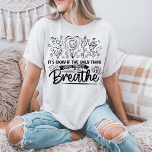 Its Okay If The Only Thing You Do Today Is Breathe T-Shirt