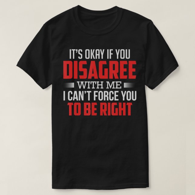 Its Okay If You Disagree With Me Funny Humor  T-Shirt (Design Front)