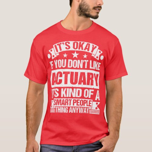 Its Okay If You Dont Like Actuary Its Kind Of A Sm T_Shirt