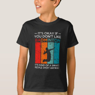 It's okay if you don't like badminton T-Shirt