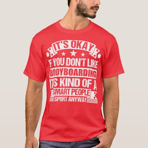 Its Okay If You Dont Like Bodyboarding Its Kind Of T_Shirt