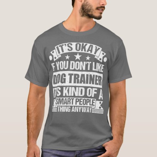 Its Okay If You Dont Like Dog Trainer Its Kind Of  T_Shirt