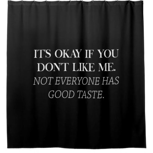 its okay if you dont like me not everyone has a shower curtain