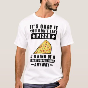 It's Okay If You Don't Like Pizza It's Kind Of A S T-Shirt