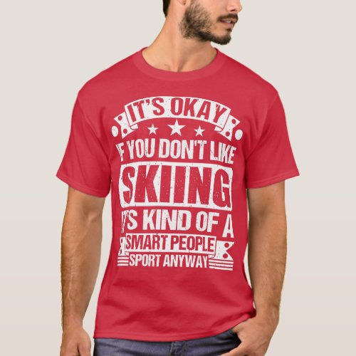 Its Okay If You Dont Like Skiing Its Kind Of A Sma T_Shirt