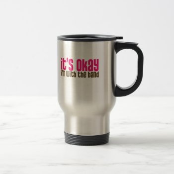 It's Okay  I'm With The Band Travel Mug by marchingbandstuff at Zazzle