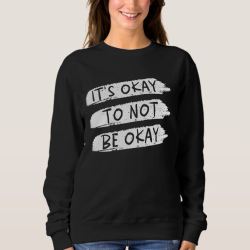 Its Okay Not To Be Okay Ok Mental Health Awarenes Sweatshirt