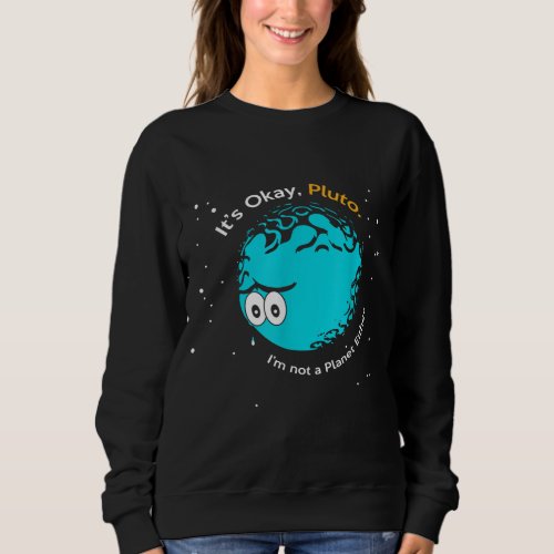 Its Okay Pluto I am Not a Planet Either Fun Astr Sweatshirt