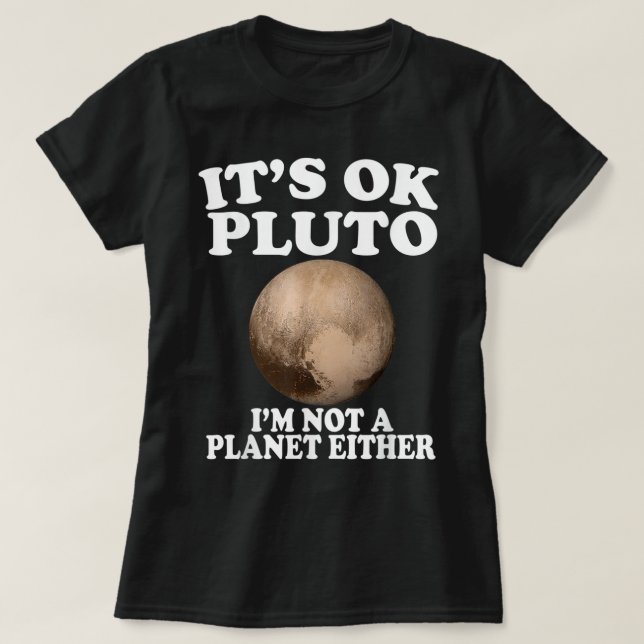 It's Okay Pluto I'm Not A Planet Either Funny T-Shirt (Design Front)