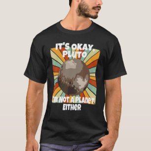 It's Okay Pluto I'm Not A Planet Either T-Shirt
