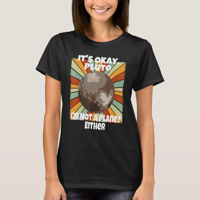 It's Okay Pluto I'm Not A Planet Either T-Shirt (Front)