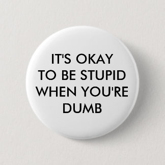 IT'S OKAY TO BE STUPID WHEN YOU'RE DUMB BUTTON