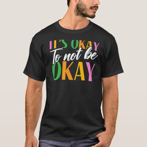 Its Okay To Not Be Okay Mental Health Awareness   T_Shirt