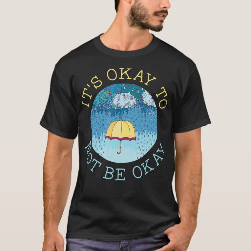 Its Okay To Not Be Okay Mental Health Matters Ill T_Shirt