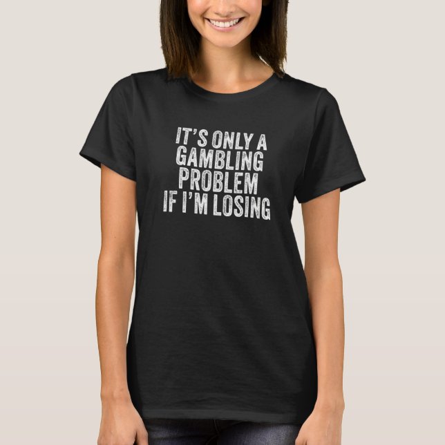 It's Only A Gambling Problem If I'm Losing Funny V T-Shirt (Front)