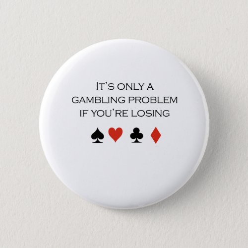 Its only a gambling problem if youre losing pinback button
