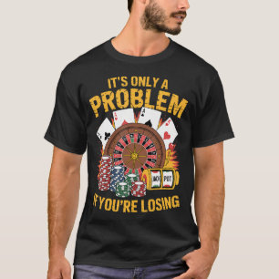 It'S Only A Problem If You'Re Losing Funny Casino T-Shirt