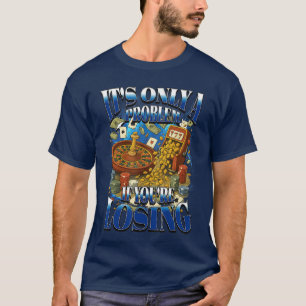 Its Only a Problem If Youre Losing Funny Gambling T-Shirt