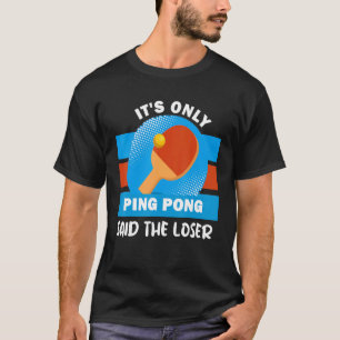 It's Only Ping Pong Said The Lose Ping Pong T-Shirt