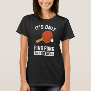 It's Only Ping Pong Said The Loser   T-Shirt