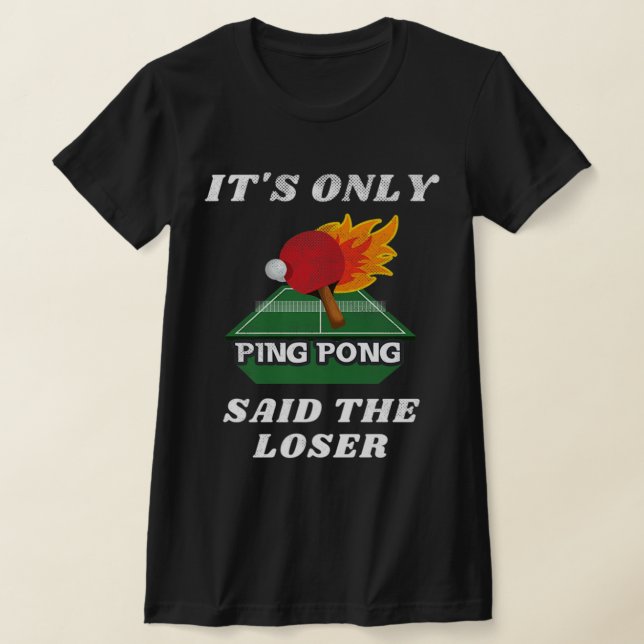 It's Only Ping Pong Said The Loser Table Tennis Pl T-Shirt (Laydown)