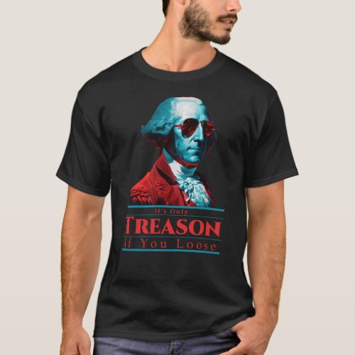 Its Only Treason If You Loose George Washington T_Shirt