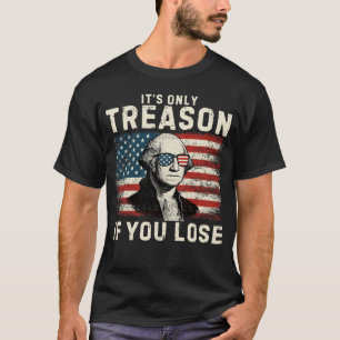 It's Only Treason If You Lose George W T-Shirt