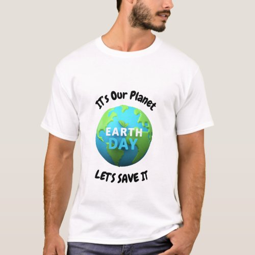 Its our Planet Lets save it  Earth day T Shirt
