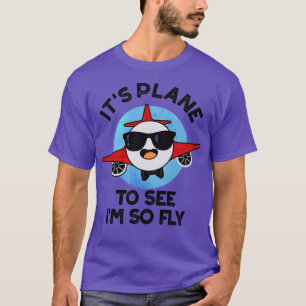 Its Plane To See Im So Fly Funny Aeroplane Pun T-Shirt