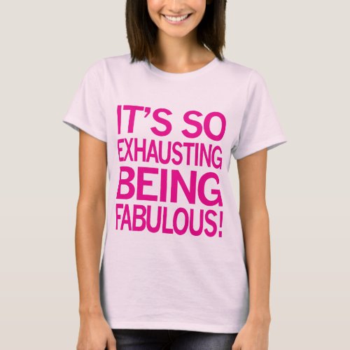 It's So Exhausting Being Fabulous T-Shirt It's So Exhausting Being Fabulous T-Shirt
