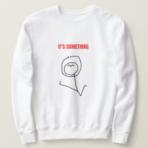 It's Something Meme Sweatshirt