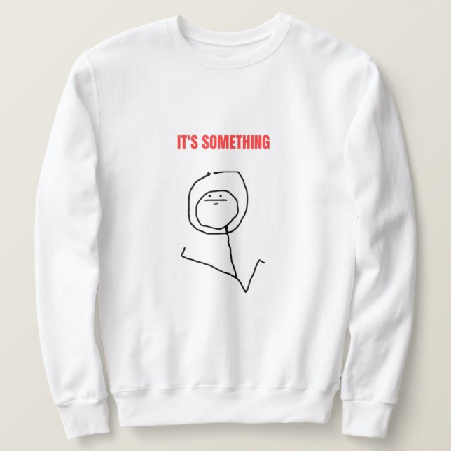 It's Something Meme Sweatshirt (Design Front)
