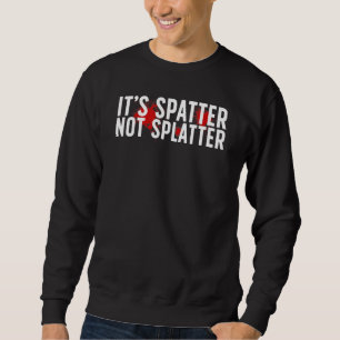 It's Spatter Forensic Scientist Forensic Science Sweatshirt