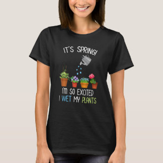 It's Spring I'm So Excited I Wet My Plants Funny G T-Shirt