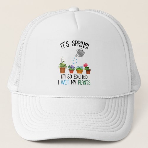 Its Spring Im So Excited I Wet My Plants Trucker Hat