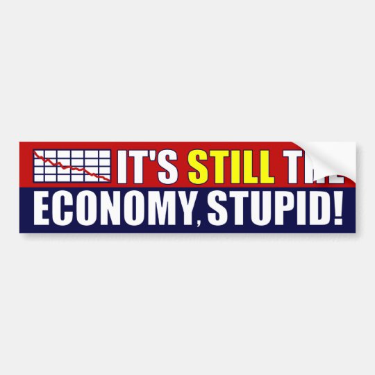 It's STILL The Economy, Stupid! Bumper Sticker | Zazzle.com