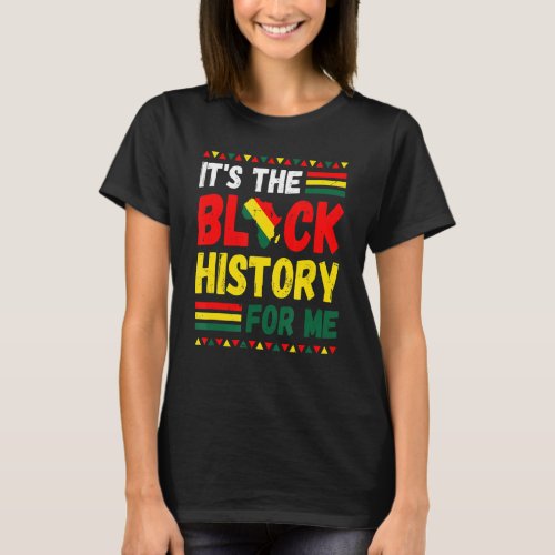 Its The Black History For Me  Black History Month T_Shirt