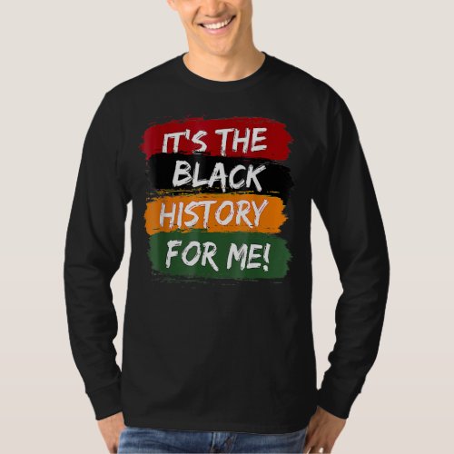 Its The Black History For Me Black History Month  T_Shirt