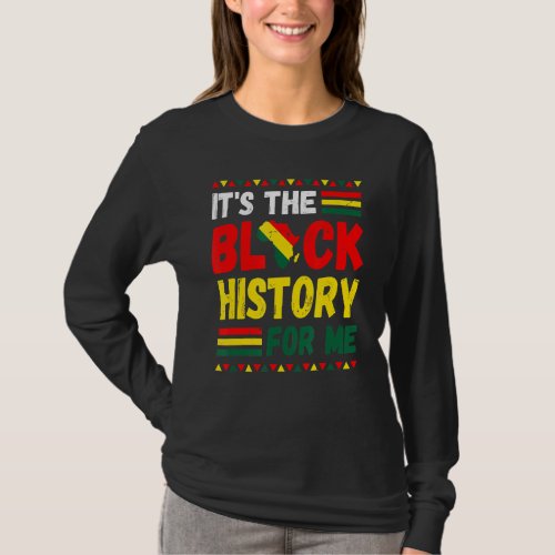 Its The Black History For Me  Black History Month T_Shirt