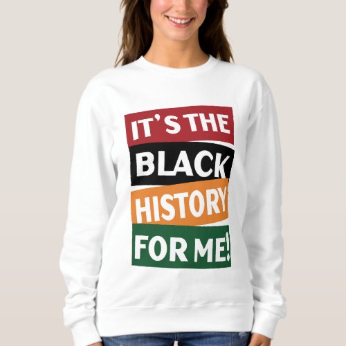 Its The Black History For Me Sweatshirt