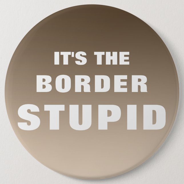 It's The Border Stupid Button (Front)