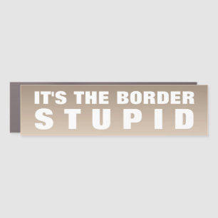It's The Border Stupid Car Magnet