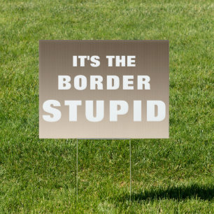 It's The Border Stupid Sign