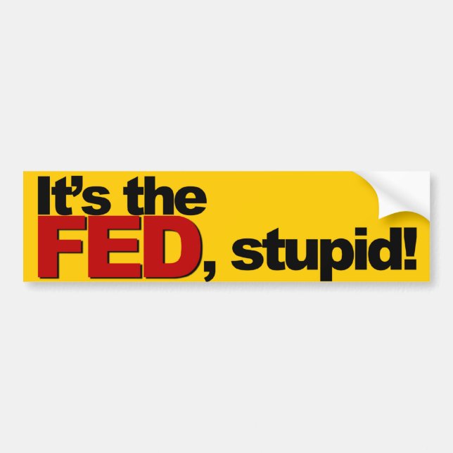It's the FED, stupid! Bumper Sticker (Front)
