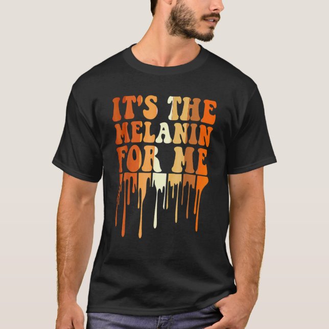 It's The Melanin For Me Melanated Black History Mo T-Shirt (Front)