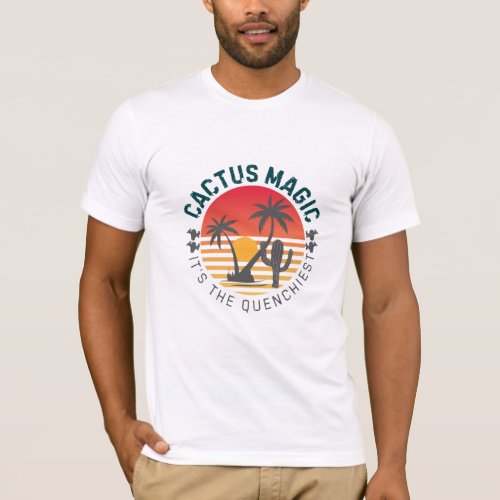 Its the quenchiest Cactus magic  T_Shirt