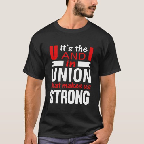 Its the U and I in UNION that makes us STRONG T_Sh T_Shirt